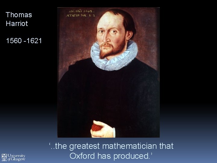 Thomas Harriot 1560 -1621 ‘. . the greatest mathematician that Oxford has produced. ’