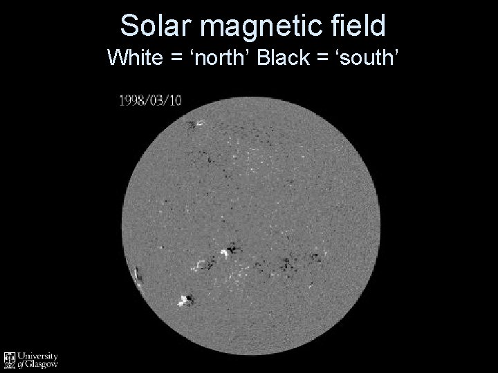 Solar magnetic field White = ‘north’ Black = ‘south’ 