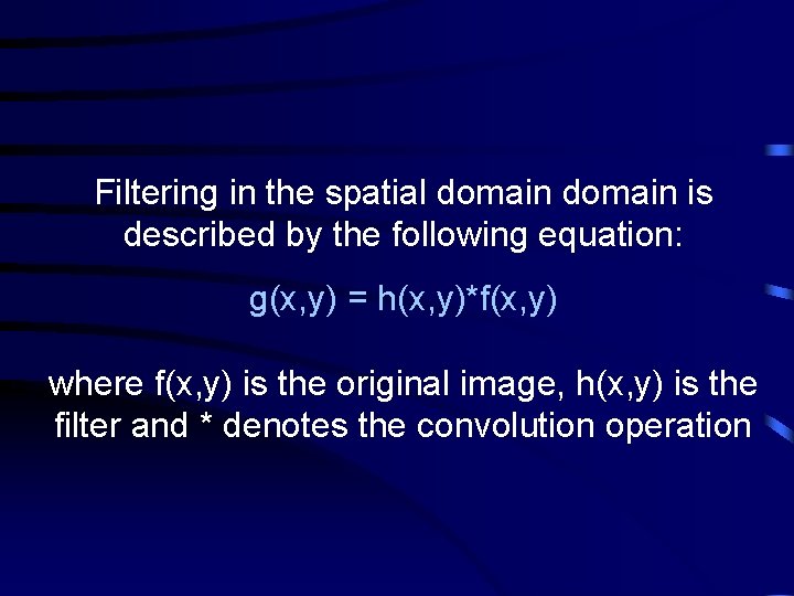 Filtering in the spatial domain is described by the following equation: g(x, y) =