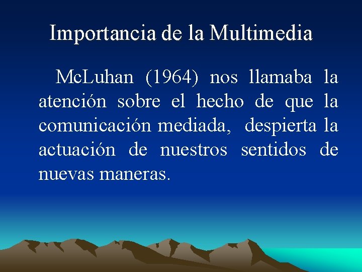 Importancia de la Multimedia Mc. Luhan (1964) nos llamaba la atención sobre el hecho