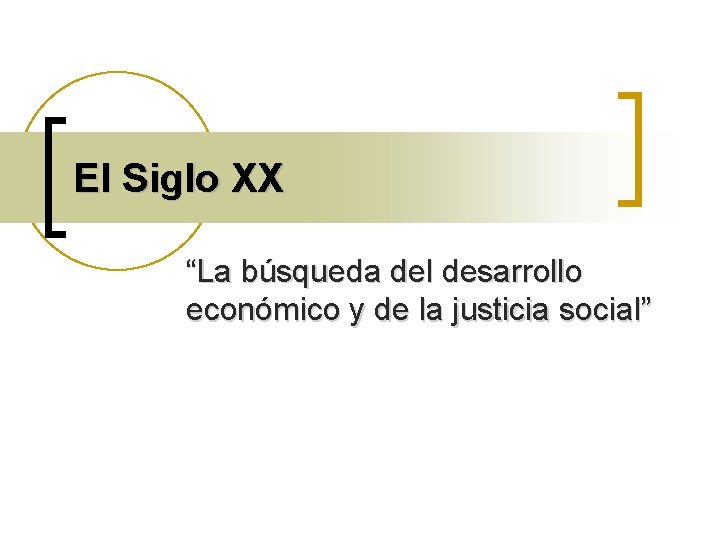 El Siglo XX “La búsqueda del desarrollo económico y de la justicia social” 