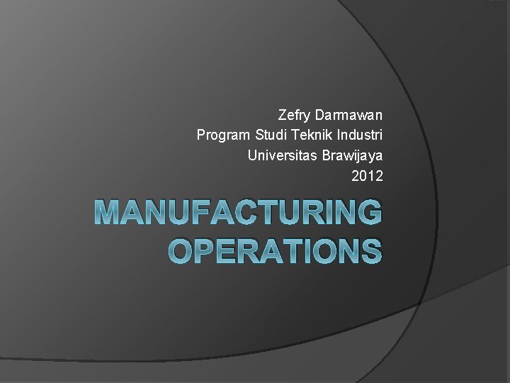 Zefry Darmawan Program Studi Teknik Industri Universitas Brawijaya 2012 MANUFACTURING OPERATIONS 