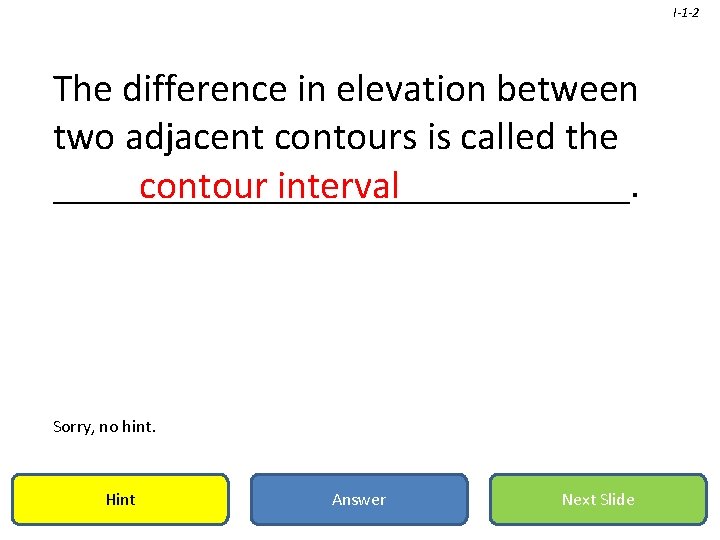 I-1 -2 The difference in elevation between two adjacent contours is called the _______________.