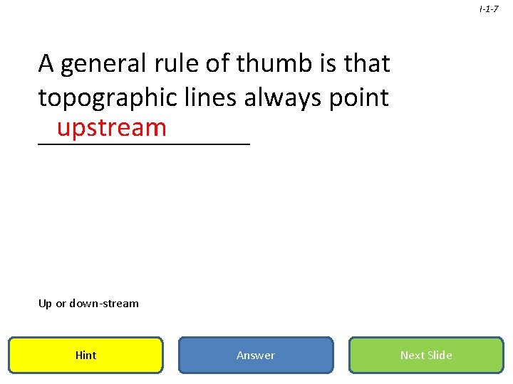 I-1 -7 A general rule of thumb is that topographic lines always point upstream