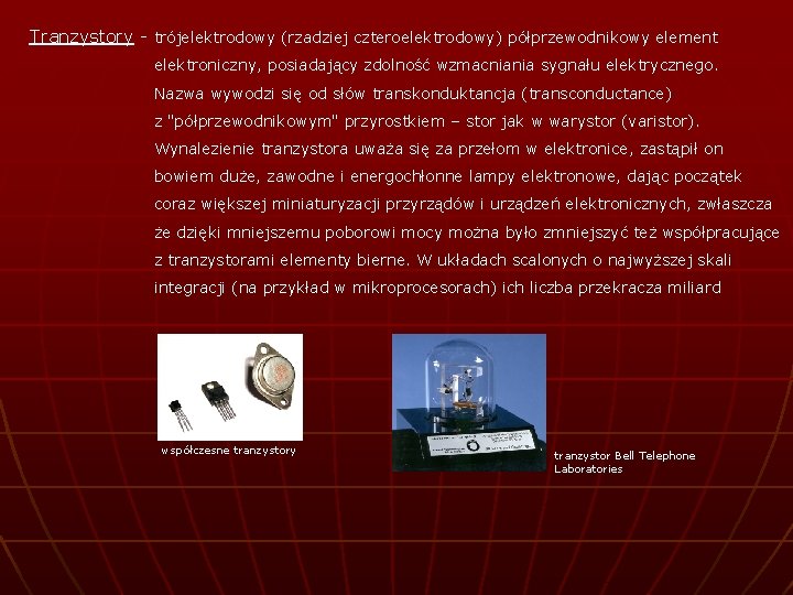 Tranzystory - trójelektrodowy (rzadziej czteroelektrodowy) półprzewodnikowy element elektroniczny, posiadający zdolność wzmacniania sygnału elektrycznego. Nazwa