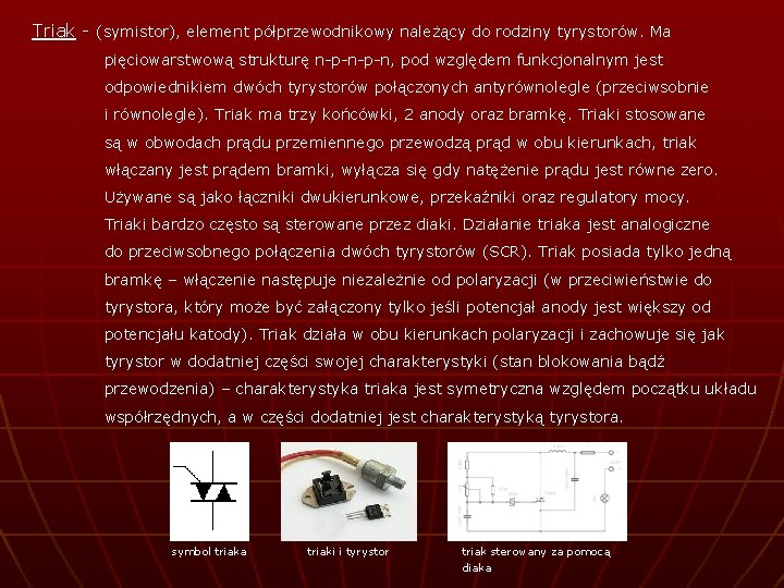 Triak - (symistor), element półprzewodnikowy należący do rodziny tyrystorów. Ma pięciowarstwową strukturę n-p-n, pod