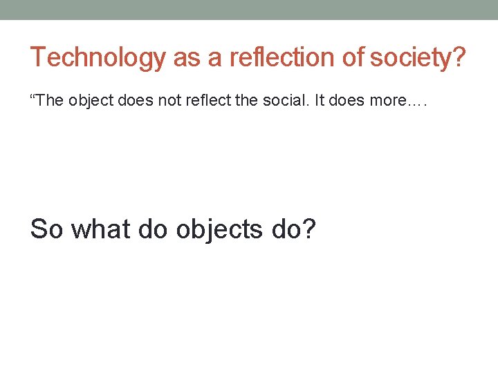 Technology as a reflection of society? “The object does not reﬂect the social. It