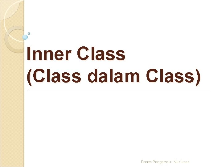 Inner Class (Class dalam Class) Dosen Pengampu : Nur Iksan 