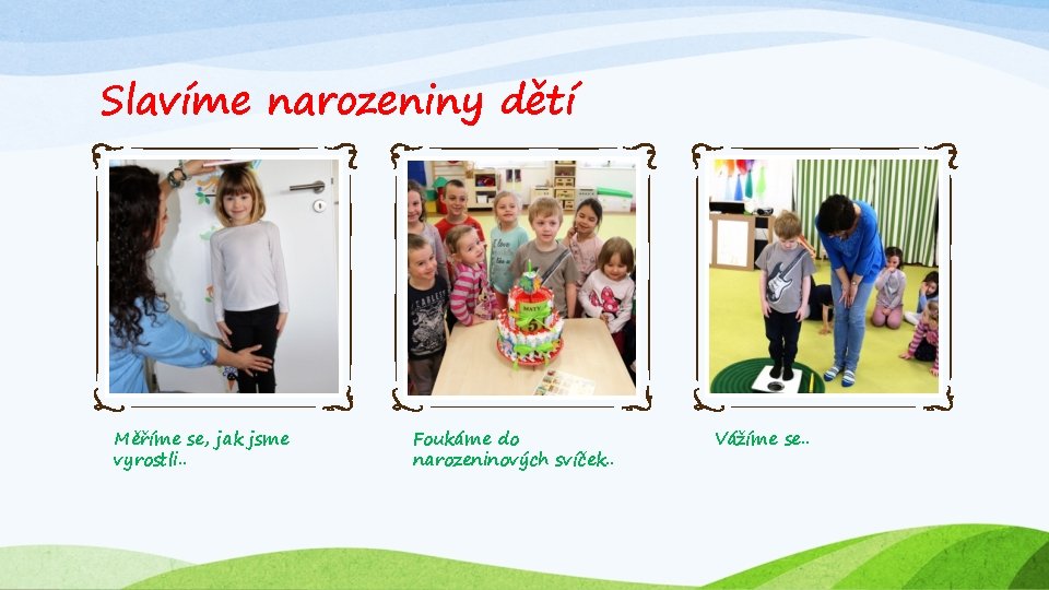 Slavíme narozeniny dětí Měříme se, jak jsme vyrostli. . Foukáme do narozeninových svíček. .