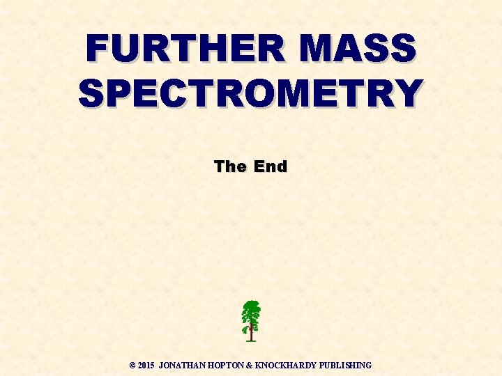 FURTHER MASS SPECTROMETRY The End © 2015 JONATHAN HOPTON & KNOCKHARDY PUBLISHING 