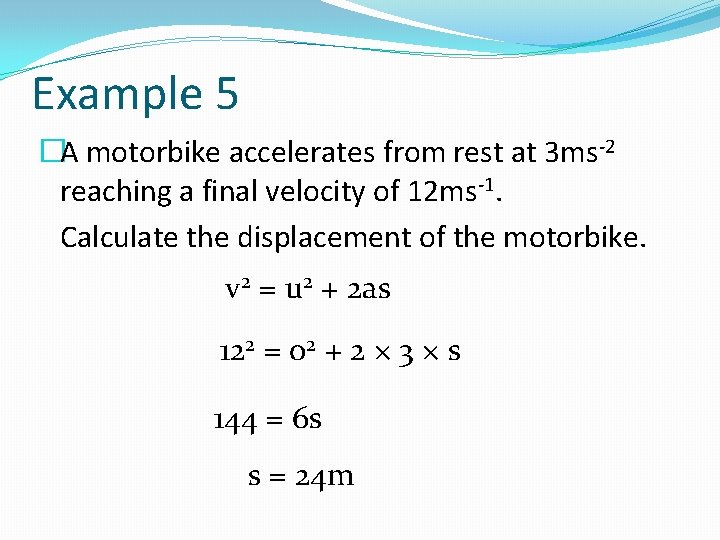 Example 5 �A motorbike accelerates from rest at 3 ms-2 reaching a final velocity