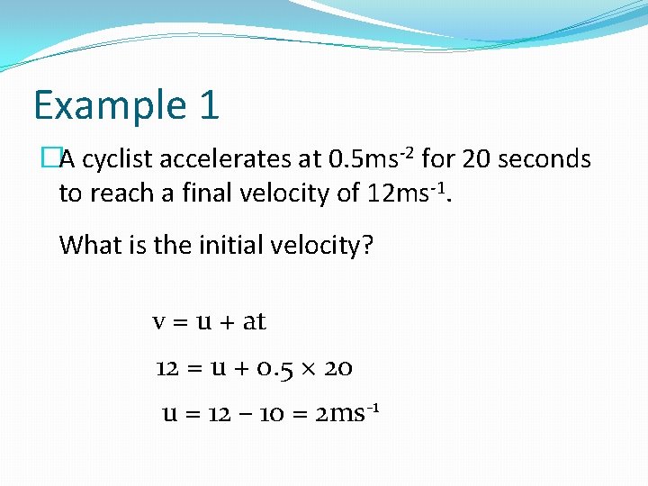 Example 1 �A cyclist accelerates at 0. 5 ms-2 for 20 seconds to reach