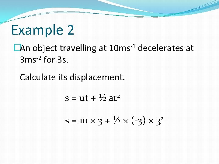 Example 2 �An object travelling at 10 ms-1 decelerates at 3 ms-2 for 3