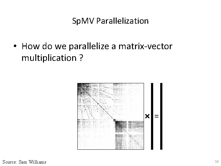 Sp. MV Parallelization • How do we parallelize a matrix-vector multiplication ? Source: Sam