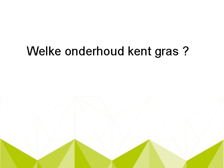 Welke onderhoud kent gras ? 