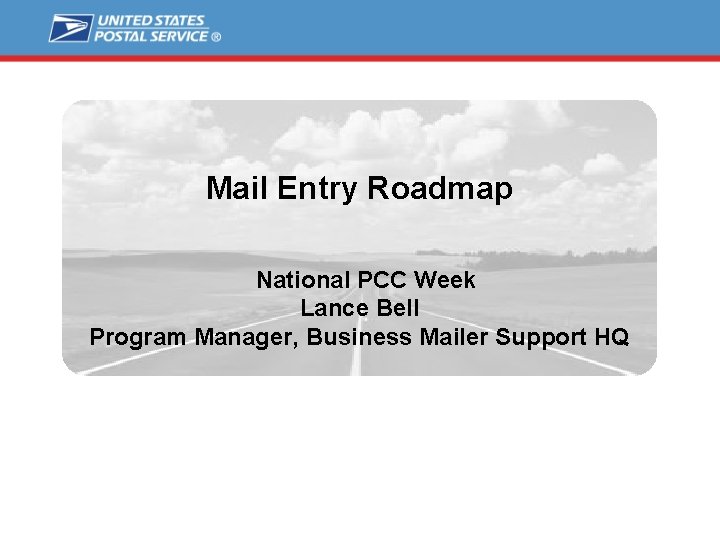 Mail Entry Roadmap National PCC Week Lance Bell Program Manager, Business Mailer Support HQ