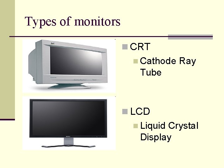 Types of monitors n CRT n Cathode Ray Tube n LCD n Liquid Crystal