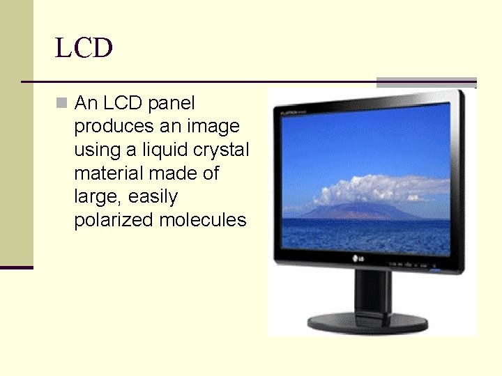 LCD n An LCD panel produces an image using a liquid crystal material made