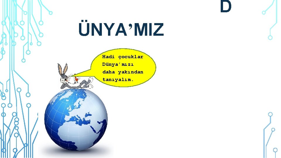 D ÜNYA’MIZ Hadi çocuklar Dünya’mızı daha yakından tanıyalım. 