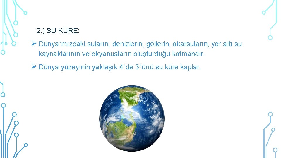 2. ) SU KÜRE: Dünya’mızdaki suların, denizlerin, göllerin, akarsuların, yer altı su kaynaklarının ve