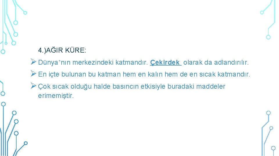 4. )AĞIR KÜRE: Dünya’nın merkezindeki katmandır. Çekirdek olarak da adlandırılır. En içte bulunan bu