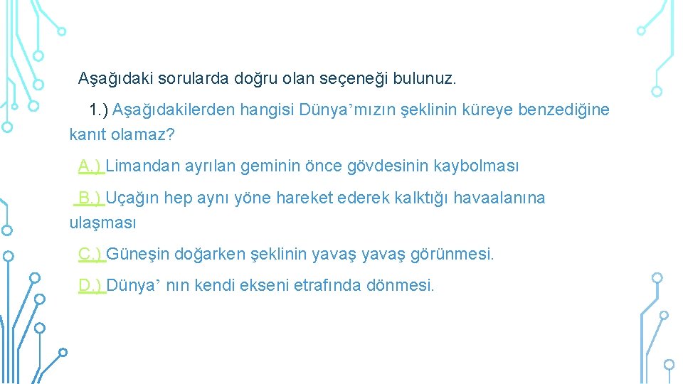 Aşağıdaki sorularda doğru olan seçeneği bulunuz. 1. ) Aşağıdakilerden hangisi Dünya’mızın şeklinin küreye benzediğine