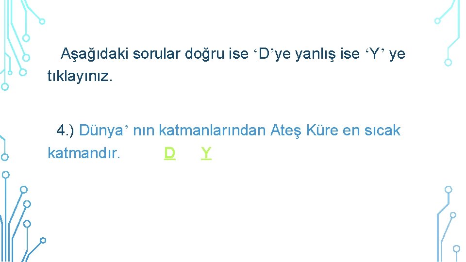 Aşağıdaki sorular doğru ise ‘D’ye yanlış ise ‘Y’ ye tıklayınız. 4. ) Dünya’ nın