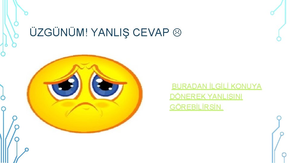 ÜZGÜNÜM! YANLIŞ CEVAP BURADAN İLGİLİ KONUYA DÖNEREK YANLIŞINI GÖREBİLİRSİN. 