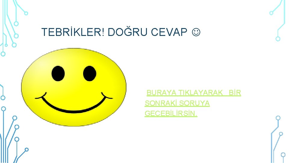 TEBRİKLER! DOĞRU CEVAP BURAYA TIKLAYARAK BİR SONRAKİ SORUYA GEÇEBİLİRSİN. 