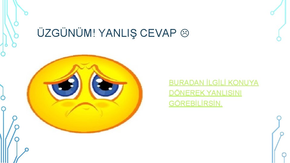 ÜZGÜNÜM! YANLIŞ CEVAP BURADAN İLGİLİ KONUYA DÖNEREK YANLIŞINI GÖREBİLİRSİN. 