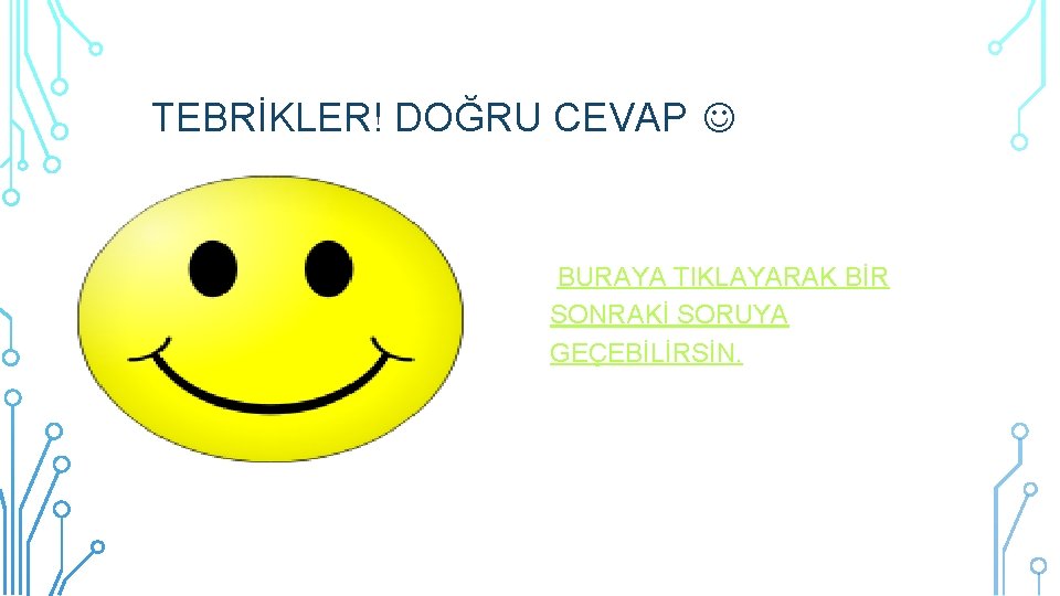 TEBRİKLER! DOĞRU CEVAP BURAYA TIKLAYARAK BİR SONRAKİ SORUYA GEÇEBİLİRSİN. 