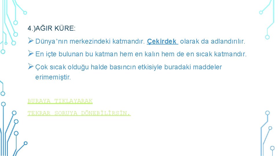 4. )AĞIR KÜRE: Dünya’nın merkezindeki katmandır. Çekirdek olarak da adlandırılır. En içte bulunan bu