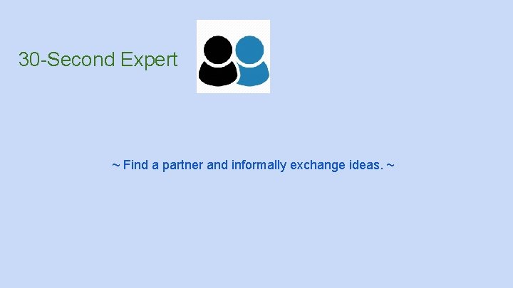 30 -Second Expert ~ Find a partner and informally exchange ideas. ~ 30 -Second Expert ~ Find a partner and informally exchange ideas. ~