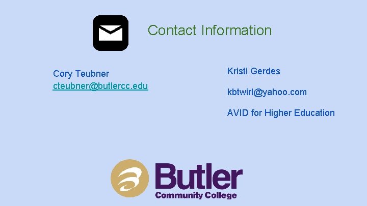 Contact Information Cory Teubner cteubner@butlercc. edu Kristi Gerdes kbtwirl@yahoo. com AVID for Higher Education Contact Information Cory Teubner cteubner@butlercc. edu Kristi Gerdes kbtwirl@yahoo. com AVID for Higher Education