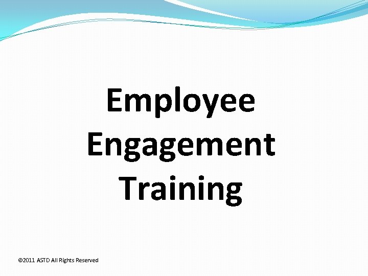 Employee Engagement Training © 2011 ASTD All Rights Reserved 