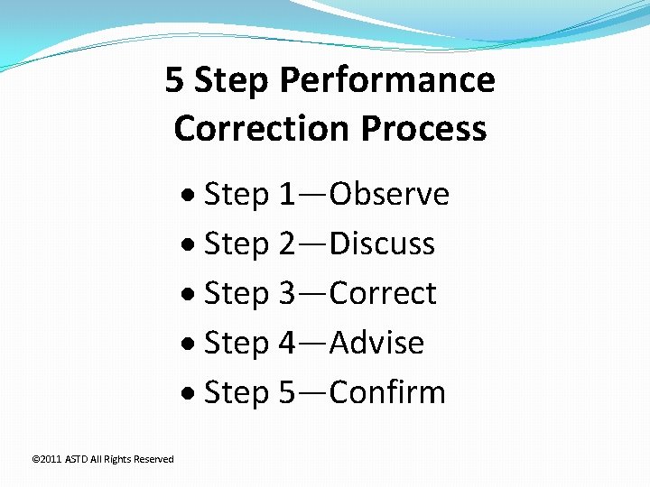 5 Step Performance Correction Process Step 1—Observe Step 2—Discuss Step 3—Correct Step 4—Advise Step