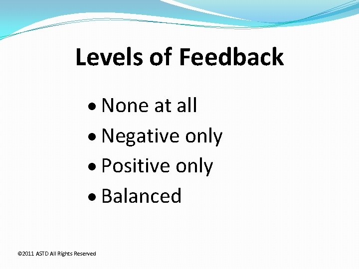 Levels of Feedback None at all Negative only Positive only Balanced © 2011 ASTD