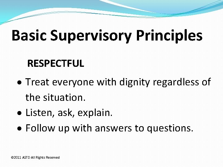 Basic Supervisory Principles RESPECTFUL Treat everyone with dignity regardless of the situation. Listen, ask,