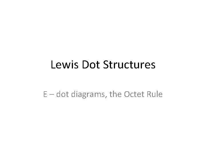 Lewis Dot Structures E – dot diagrams, the Octet Rule 