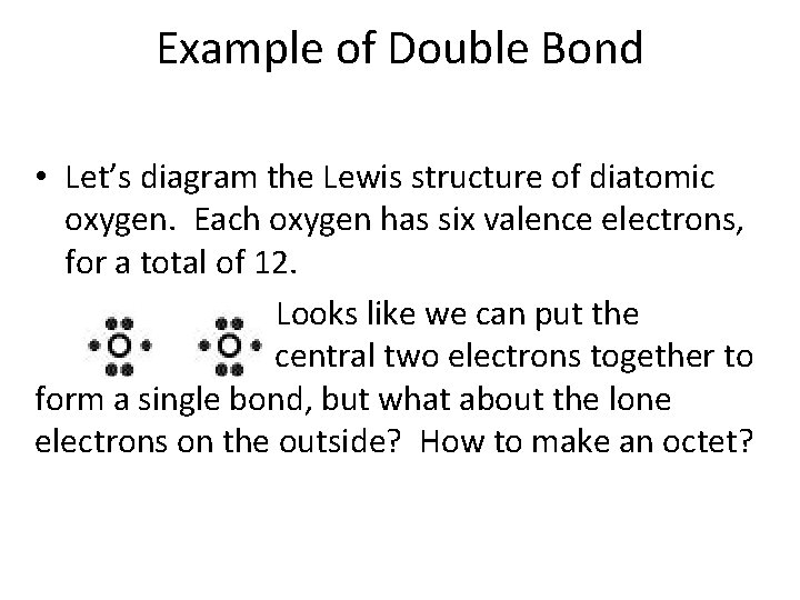 Example of Double Bond • Let’s diagram the Lewis structure of diatomic oxygen. Each