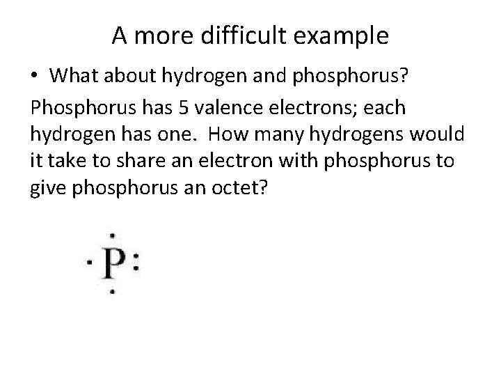 A more difficult example • What about hydrogen and phosphorus? Phosphorus has 5 valence