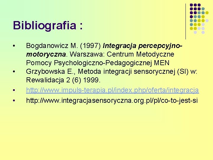 Bibliografia : • • Bogdanowicz M. (1997) Integracja percepcyjnomotoryczna. Warszawa: Centrum Metodyczne Pomocy Psychologiczno-Pedagogicznej