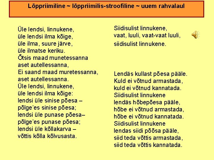 Lõppriimiline ~ lõppriimilis-stroofiline ~ uuem rahvalaul Üle lendsi, linnukene, üle lendsi ilma kõige, üle