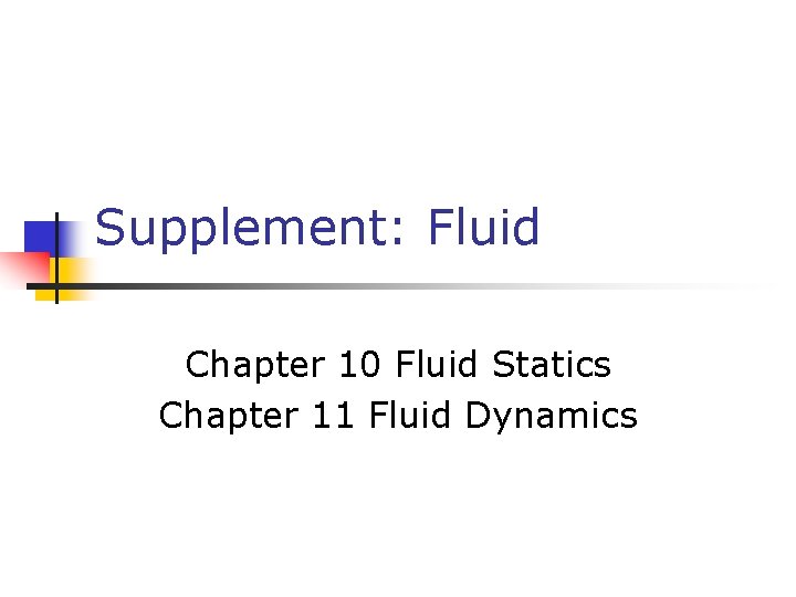 Supplement: Fluid Chapter 10 Fluid Statics Chapter 11 Fluid Dynamics 