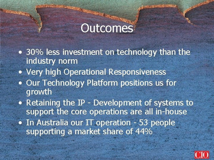 Outcomes • 30% less investment on technology than the industry norm • Very high
