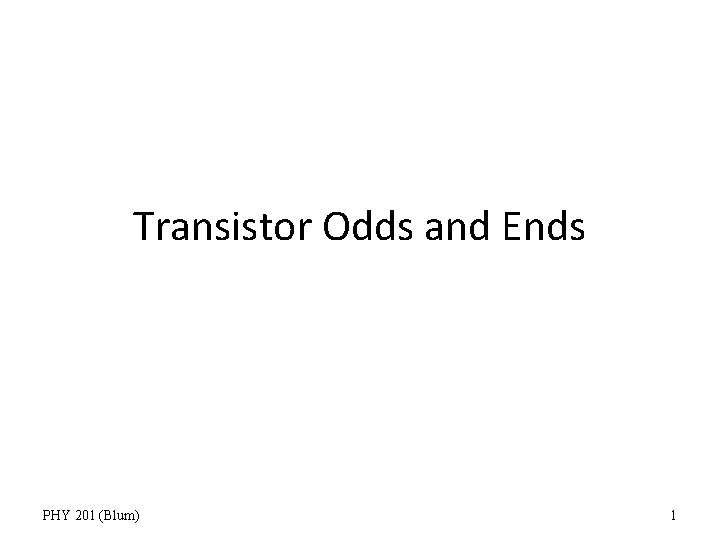 Transistor Odds and Ends PHY 201 (Blum) 1 