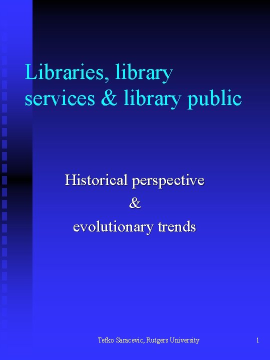 Libraries, library services & library public Historical perspective & evolutionary trends Tefko Saracevic, Rutgers