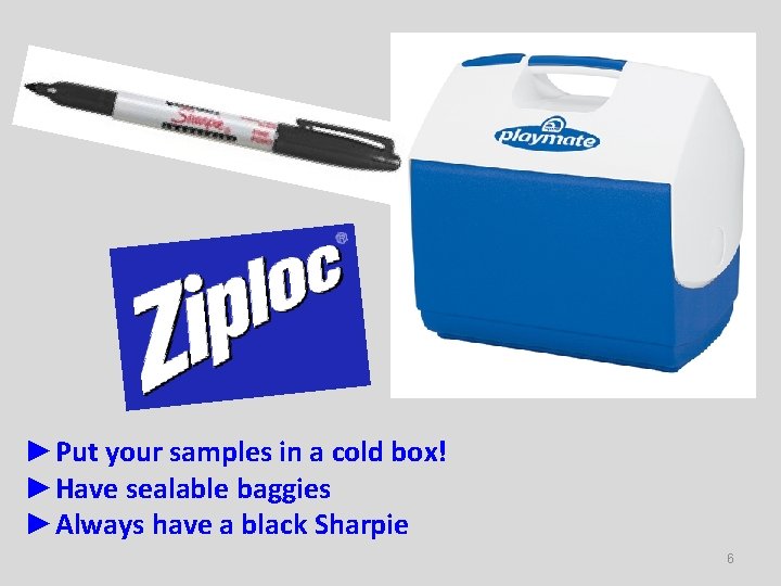 ►Put your samples in a cold box! ►Have sealable baggies ►Always have a black
