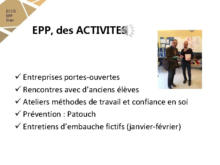 ECCG EPP Sion EPP, des ACTIVITES ü Entreprises portes-ouvertes ü Rencontres avec d’anciens élèves