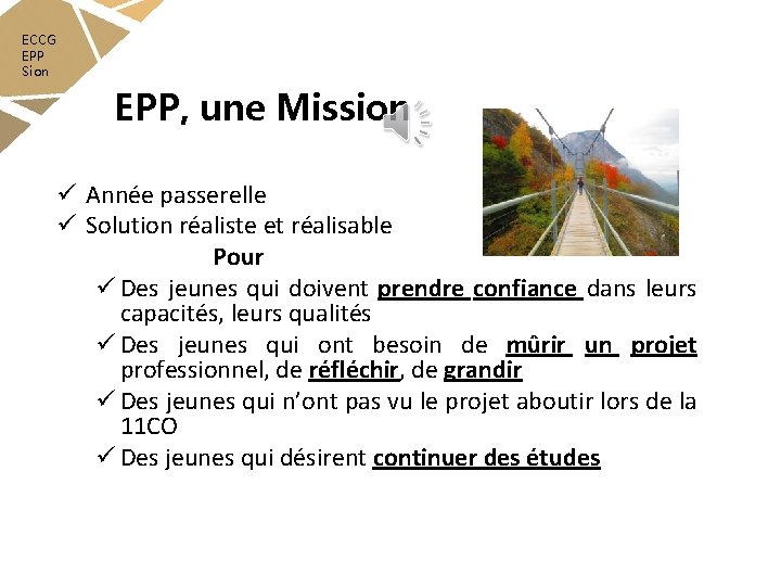 ECCG EPP Sion EPP, une Mission ü Année passerelle ü Solution réaliste et réalisable